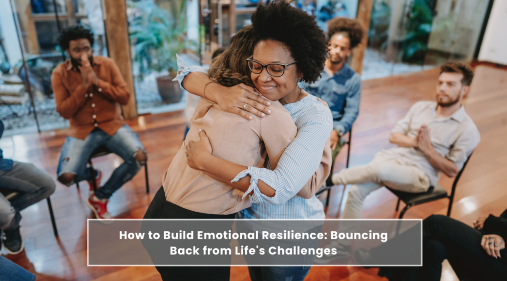 How to Build Emotional Resilience: Bouncing Back from Life's Challenges